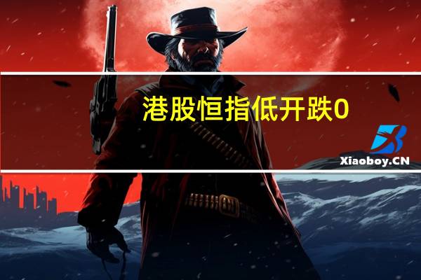 港股恒指低开跌0.93国企指数跌0.89科指开跌0.91%；恒大汽车开涨近15%日前公告称其获得阿联酋NWTN集团首笔5亿美元战略投资
