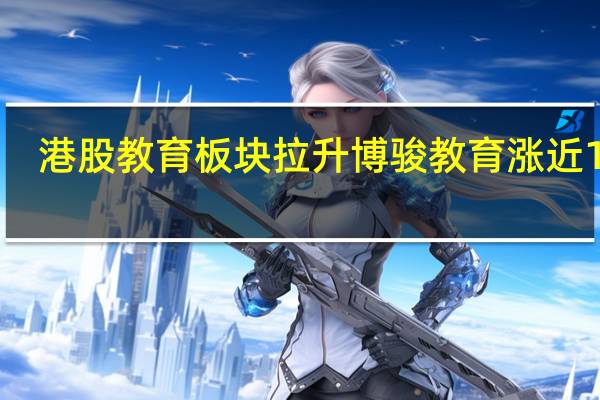 港股教育板块拉升博骏教育涨近19%
