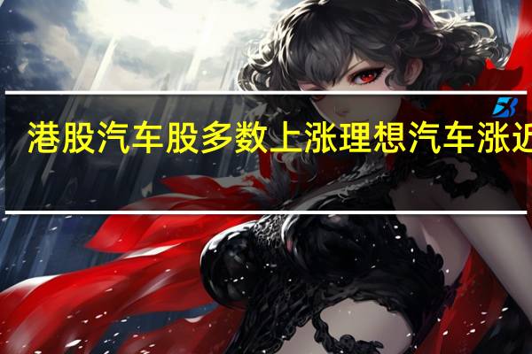 港股汽车股多数上涨 理想汽车涨近5%