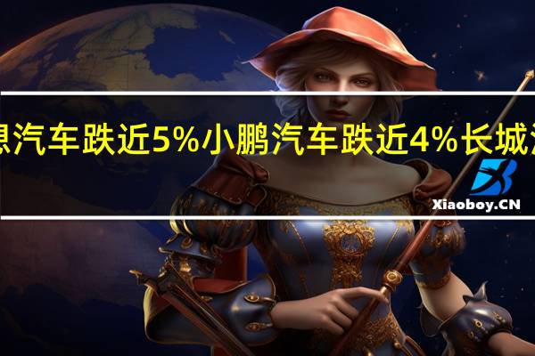 港股汽车股盘初下挫蔚来汽车跌近6%理想汽车跌近5%小鹏汽车跌近4%长城汽车、吉利汽车均跌3%新股喜相逢集团跌近8%