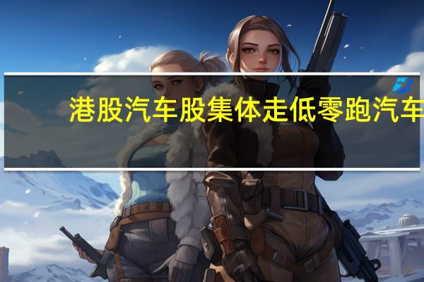 港股汽车股集体走低零跑汽车(09863.HK)跌超8%长城汽车(02333.HK)跌超6%蔚来汽车(09866.HK)跌超5%广汽集团(02238.HK)、北京汽车(01958.HK)跌超4%吉利汽车(00175.HK)跌超3%理想汽车(02015.HK)、华晨中国(01114.HK)、比亚迪股份(01211.HK)跌超2%