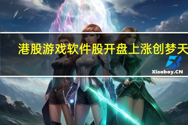 港股游戏软件股开盘上涨创梦天地(01119.HK)、火岩控股(01909.HK)涨超3%网易(09999.HK)涨近2.5%中旭未来(09890.HK)、IGG(00799.HK)等跟涨