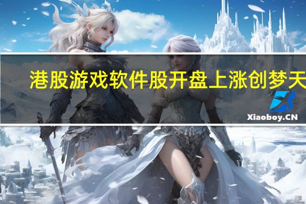 港股游戏软件股开盘上涨创梦天地(01119.HK)、火岩控股(01909.HK)涨超3%网易(09999.HK)涨近2.5%中旭未来(09890.HK)、IGG(00799.HK)等跟涨