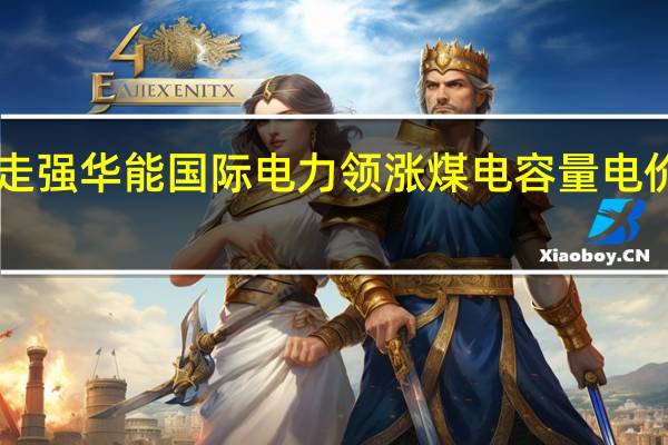港股电力股走强 华能国际电力领涨 煤电容量电价机制“靴子落地”