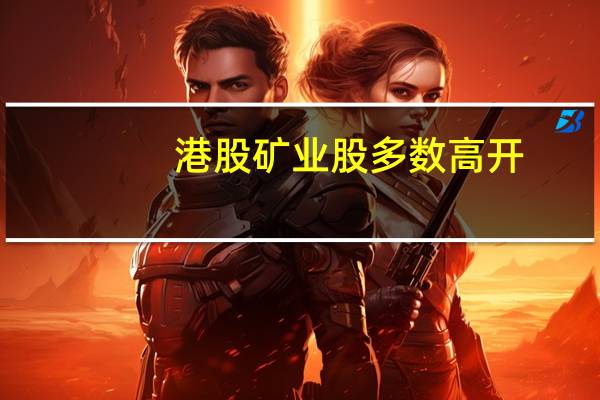 港股矿业股多数高开，灵宝黄金涨超14% 具体是什么情况呢