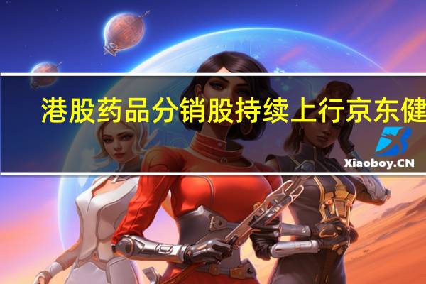 港股药品分销股持续上行京东健康(06618.HK)涨超4%阿里健康(00241.HK)、澳至尊(02031.HK)均涨3%国药控股(01099.HK)、新锐医药(06108.HK)涨2%