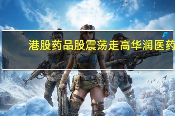港股药品股震荡走高华润医药(03320.HK)涨超4%阿里健康(00241.HK)涨超3%翰森制药(03692.HK)、中国中药(00570.HK)等跟涨