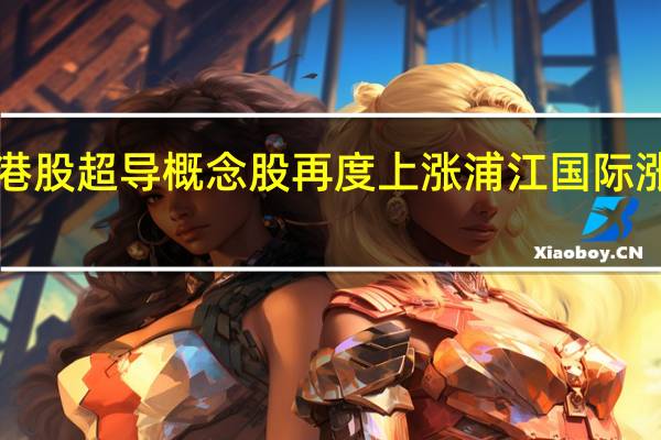港股超导概念股再度上涨 浦江国际涨近6%
