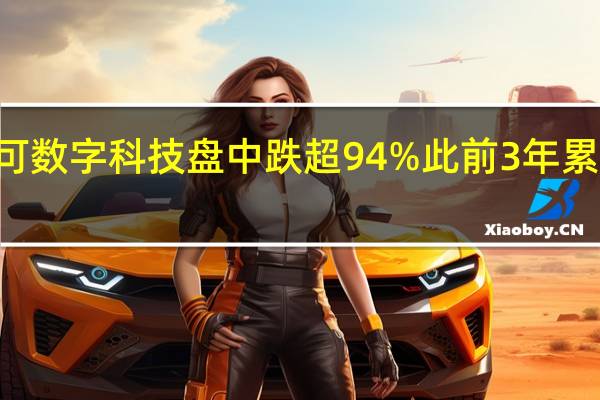 港股马可数字科技盘中跌超94% 此前3年累计涨超300倍