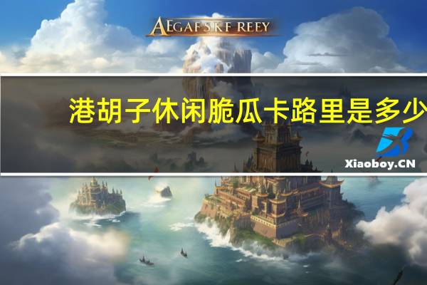 港胡子 休闲脆瓜卡路里是多少