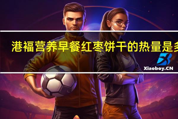 港褔 营养早餐红枣饼干的热量是多少