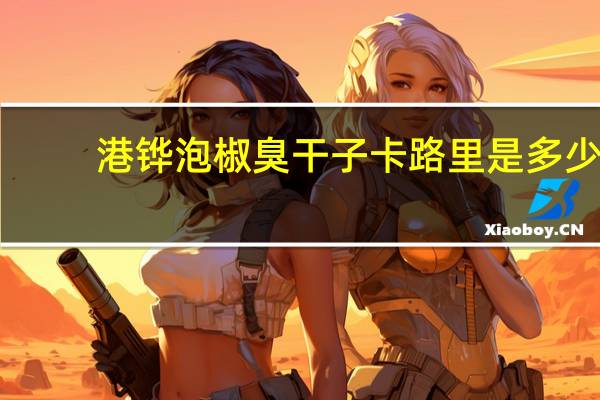 港铧 泡椒臭干子卡路里是多少