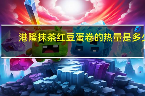 港隆 抹茶红豆蛋卷的热量是多少