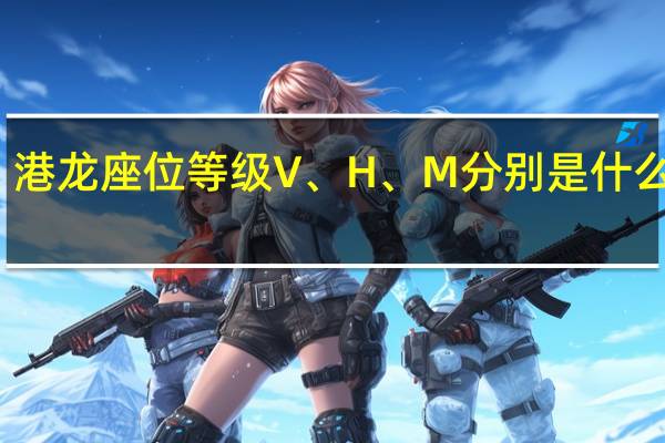 港龙座位等级V、H、M分别是什么意思