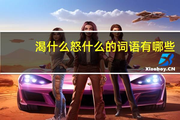 渴什么怒什么的词语有哪些?