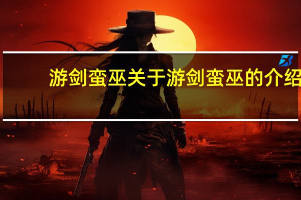 游剑蛮巫 关于游剑蛮巫的介绍