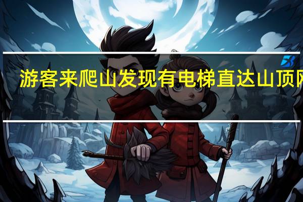 游客来爬山发现有电梯直达山顶 网友：无痛爬山