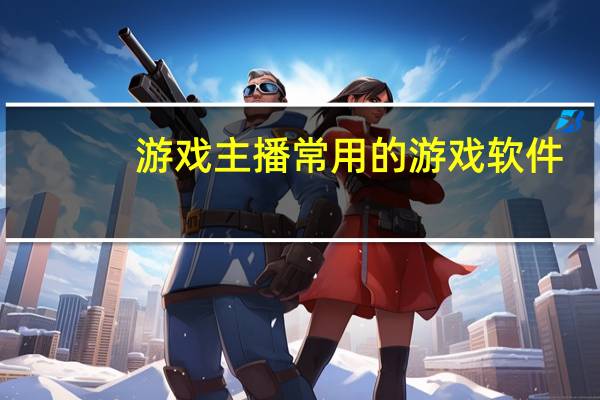 游戏主播常用的游戏软件（游戏主播常用的bgm）