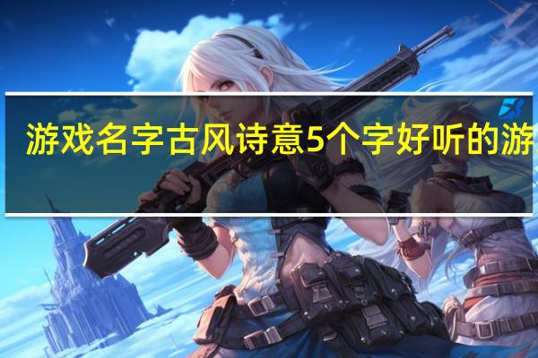 游戏名字古风诗意5个字 好听的游戏名