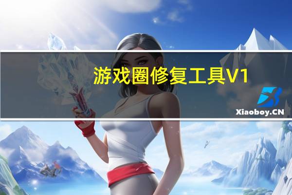 游戏圈修复工具 V1.0 绿色免费版（游戏圈修复工具 V1.0 绿色免费版功能简介）