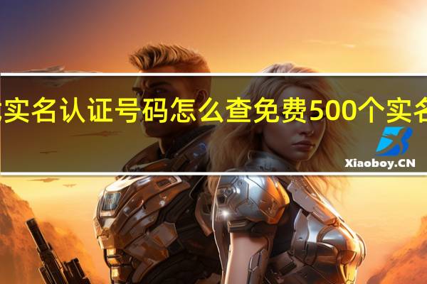 游戏实名认证号码怎么查 免费500个实名认证号码