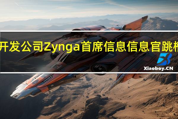 游戏开发公司Zynga首席信息信息官跳槽至Twitch
