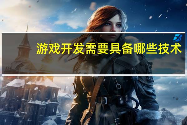 游戏开发需要具备哪些技术
