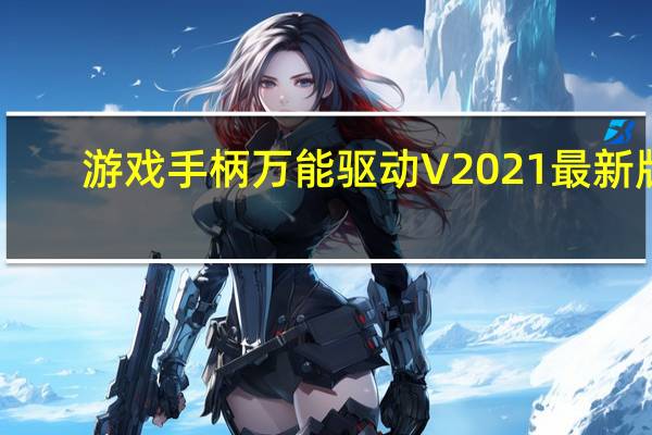 游戏手柄万能驱动 V2021 最新版（游戏手柄万能驱动 V2021 最新版功能简介）