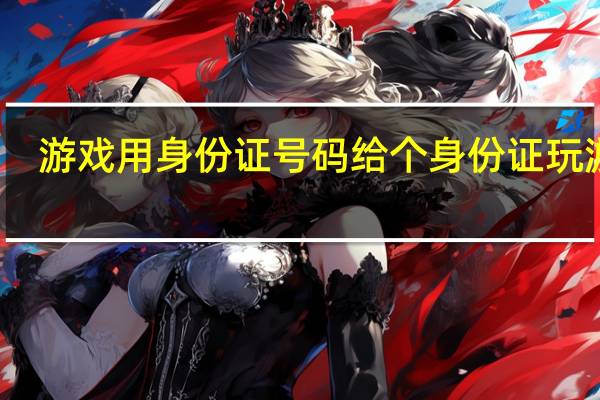 游戏用身份证号码 给个身份证玩游戏