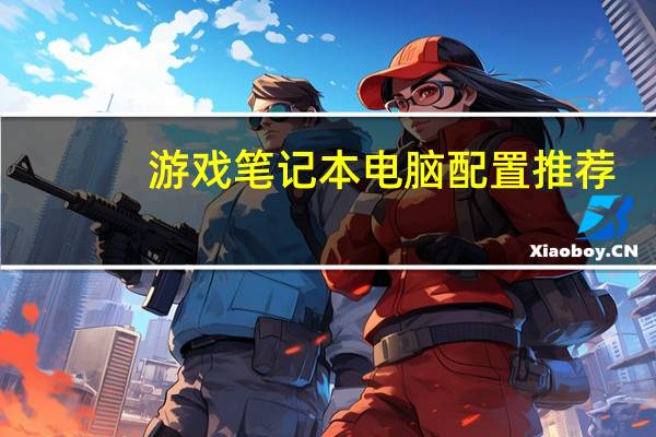 游戏笔记本电脑配置推荐（游戏笔记本电脑）