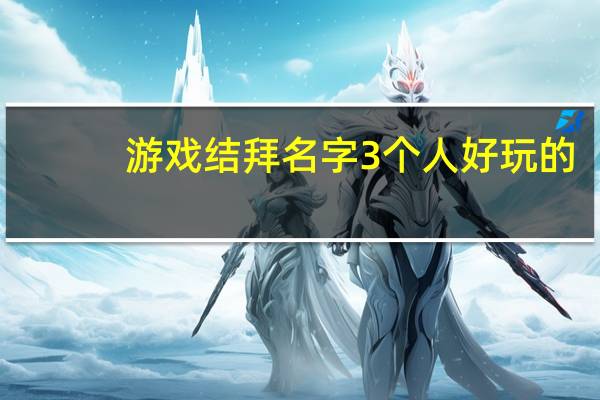 游戏结拜名字3个人好玩的（游戏结拜名字5个人）