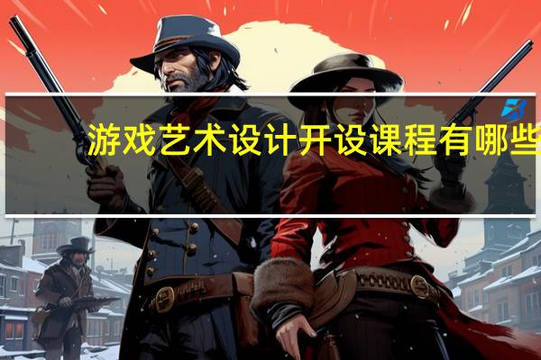 游戏艺术设计开设课程有哪些