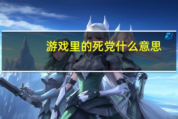 游戏里的死党什么意思（死党什么意思）