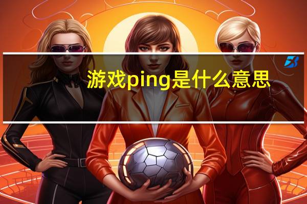 游戏ping是什么意思（游戏ping意思介绍）