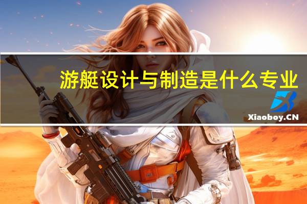 游艇设计与制造是什么专业