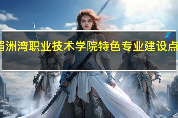湄洲湾职业技术学院特色专业建设点有哪些