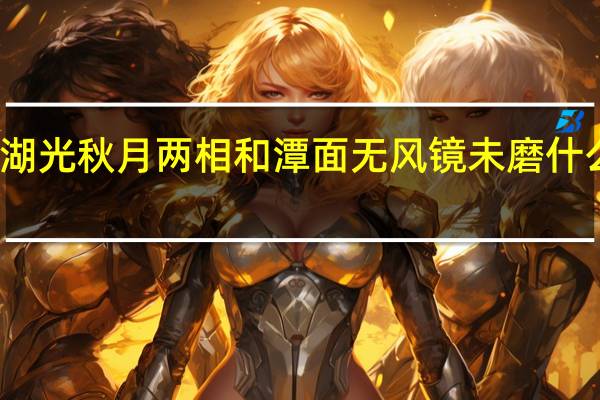 湖光秋月两相和潭面无风镜未磨什么意思