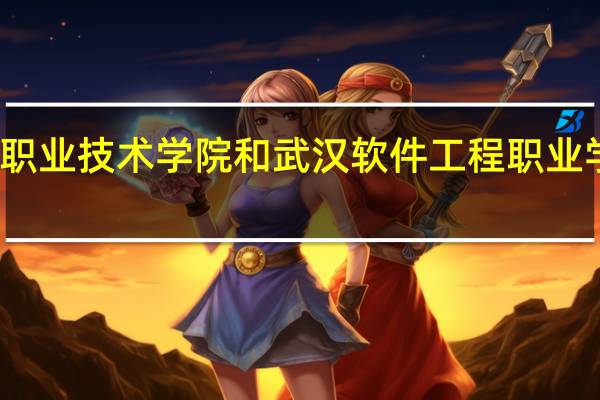 湖北三峡职业技术学院和武汉软件工程职业学院的专业对比