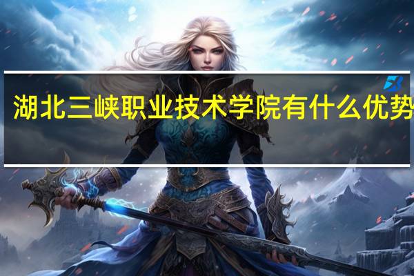 湖北三峡职业技术学院有什么优势专业