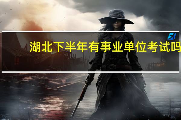湖北下半年有事业单位考试吗