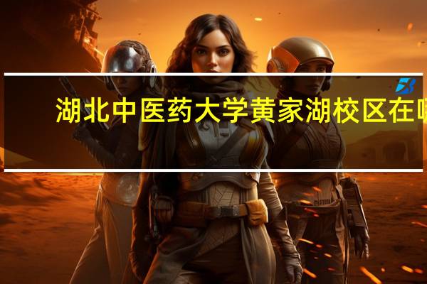 湖北中医药大学黄家湖校区在哪