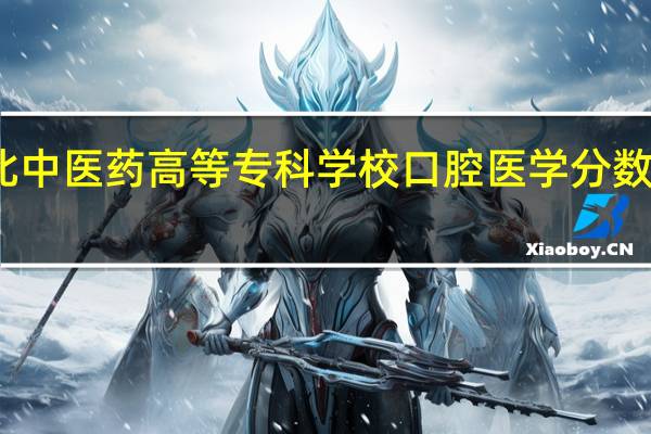 湖北中医药高等专科学校口腔医学分数线是多少