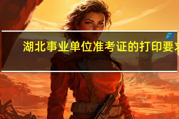 湖北事业单位准考证的打印要求