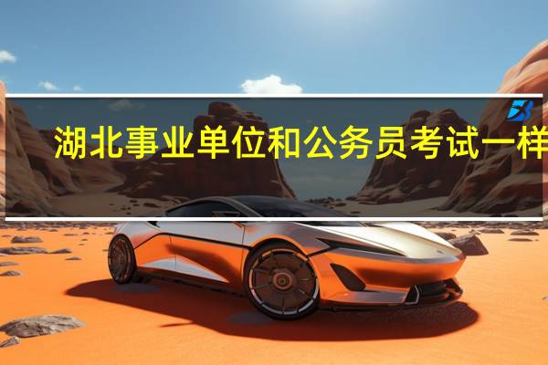 湖北事业单位和公务员考试一样吗