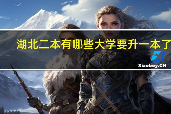 湖北二本有哪些大学要升一本了呢