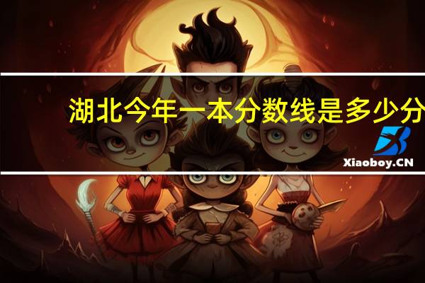 湖北今年一本分数线是多少分