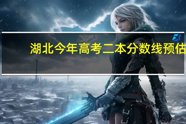 湖北今年高考二本分数线预估