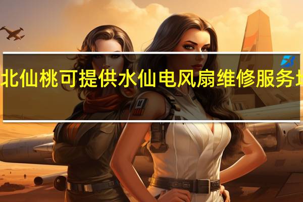 湖北仙桃可提供水仙电风扇维修服务地址在哪