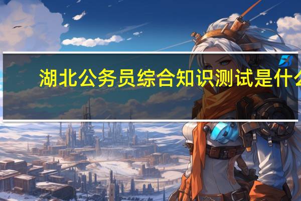 湖北公务员综合知识测试是什么