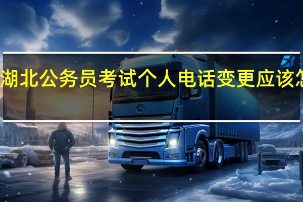 湖北公务员考试个人电话变更应该怎么办